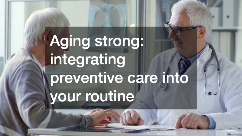 Aging strong: integrating preventive care into your routine